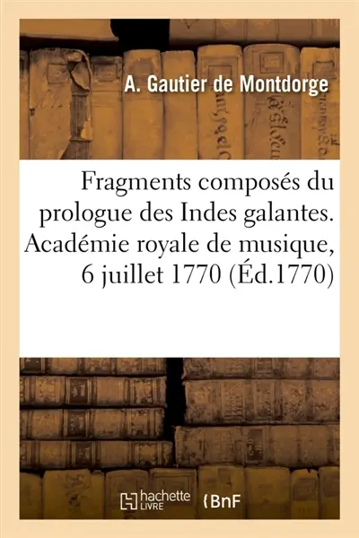 Fragments composés du prologue des Indes galantes, de l'acte d'Hilas et Zélis : des Caractères de la folie et de l'acte de la Danse. Académie royale de musique, 6 juillet 1770