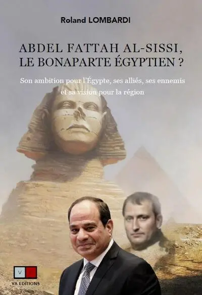 Abdel Fattah al-Sissi, le Bonaparte égyptien ? : son ambition pour l'Egypte, ses alliés, ses ennemis et sa vision pour la région