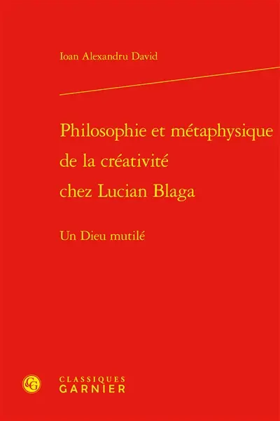 Philosophie et métaphysique de la créativité chez Lucian Blaga : un dieu mutilé