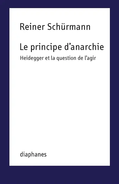 Le principe d'anarchie : Heidegger et la question de l'agir