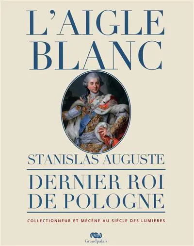 L'Aigle blanc : Stanislas Auguste, dernier roi de Pologne, collectionneur et mécène au siècle des lumières : une histoire du goût en Europe au XVIIIe-XIXe siècles, exposition, Compiègne, Musée national du palais, 3 avril-4 juillet 2011