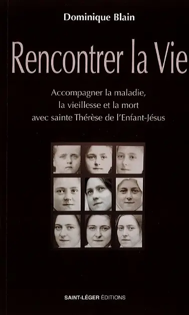 Rencontrer la vie : accompagner la maladie, la vieillesse et la mort avec sainte Thérèse de l'Enfant-Jésus