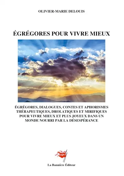 Egrégores pour vivre mieux : Dialogues, contes et aphorismes thérapeutiques, drolatiques et mirifiques pour vivre mieux et olus joyeux dans un monde nourri par la désespérance