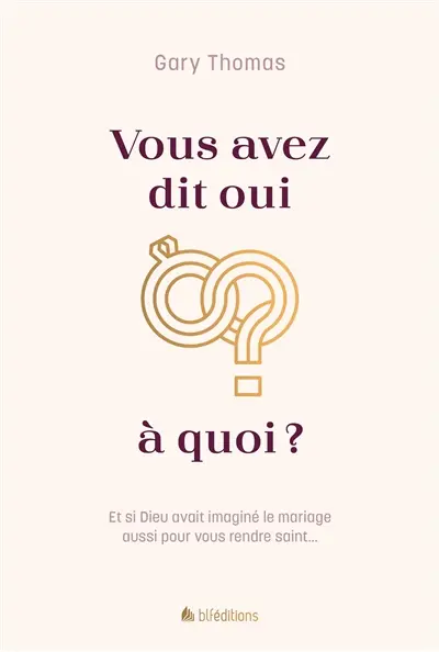 Vous avez dit oui à quoi ? : et si Dieu avait imaginé le mariage aussi pour vous rendre saint...