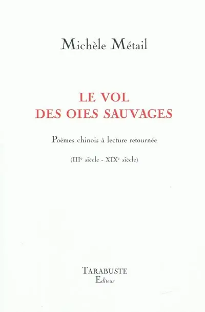 Le vol des oies sauvages : poèmes chinois à lecture retournée (IIIe siècle-XIXe siècle)