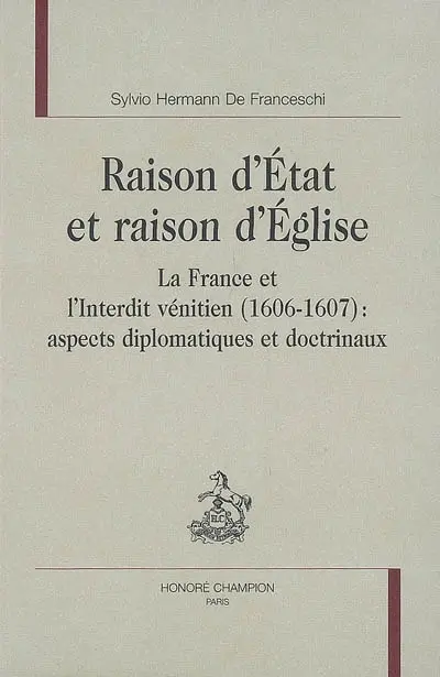 Raison d'Etat et raison d'Eglise : la France et l'interdit vénitien (1606-1607) : aspects diplomatiques et doctrinaux