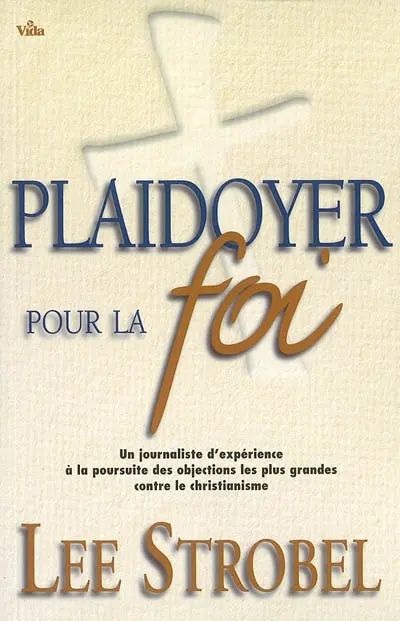 Plaidoyer pour la foi : subjectivité ou réalité ? : un journaliste d'expérience à la poursuite des objections les plus grandes contre le christianisme