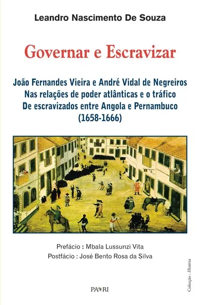 Governar e escravizar : Joao Fernandes Vieira e André Vidal de Negreiros : nas relaçoes de poder atlanticas e o trafico de escravizados entre Angola e Pernambuco (1658-1666)