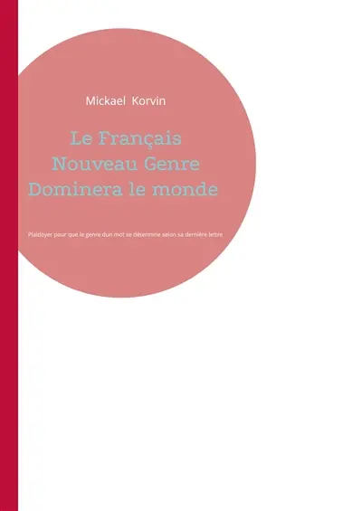 Le Français Nouveau Genre Dominera le monde : Plaidoyer pour que le genre dun mot se détermine selon sa dernière lettre