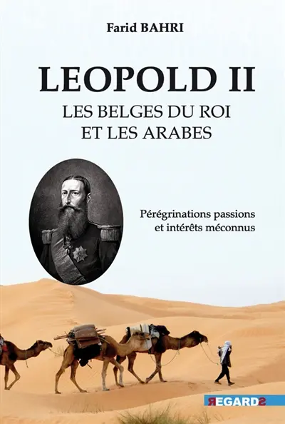 Léopold II, les Belges du roi et les Arabes : pérégrinations passions et intérêts méconnus