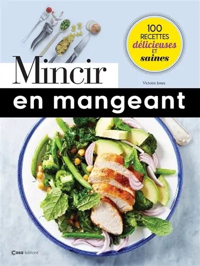 Mincir en mangeant : 100 recettes délicieuses et saines