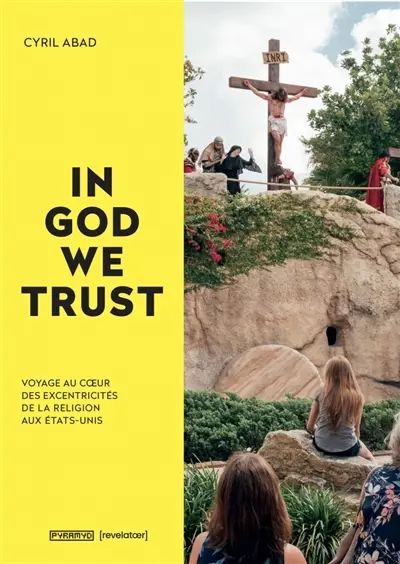 In God we trust : voyage au coeur des excentricités de la foi aux Etats-Unis. In God we trust : a journey deep into the eccentricities of faith in America