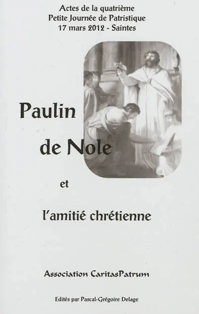 Paulin de Nole et l'amitié chrétienne : actes de la quatrième Petite journée de patristique, 17 mars 2012, Saintes