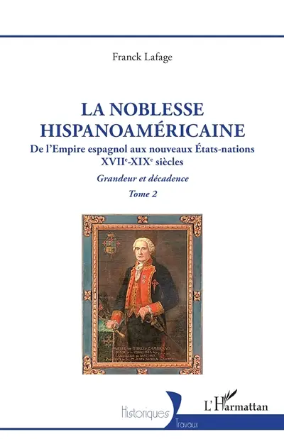 La noblesse hispanoaméricaine : de l'Empire espagnol aux nouveaux Etats-nations, XVIIe-XIXe siècles : grandeur et décadence. Vol. 2