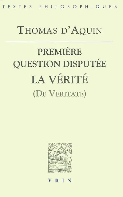 Questions disputées sur la vérité. Première question disputée : La vérité (De veritate) : texte latin de l'édition Léonine