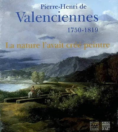 La nature l'avait créé peintre : Pierre-Henri de Valenciennes, 1750-1819 : exposition, Toulouse, Musée Paul-Dupuy, 19 mars-30 juin 2003