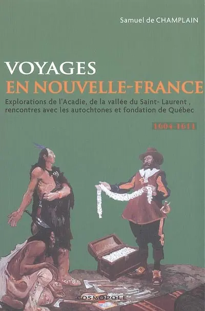 Voyages en la Nouvelle-France : explorations de l'Acadie, de la vallée du Saint-Laurent, rencontres avec les autochtones et fondation de Québec, 1604-1611