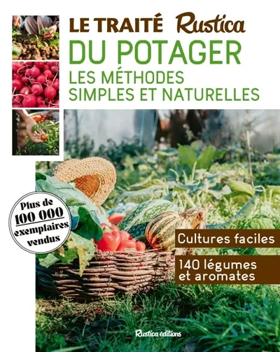Le traité Rustica du potager : les méthodes simples et naturelles : cultures faciles, 140 légumes et aromates