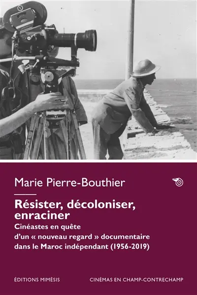 Résister, décoloniser, enraciner : cinéastes en quête d'un nouveau regard documentaire dans le Maroc indépendant (1956-2019)