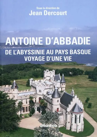 Antoine d'Abbadie (1810-1897) : de l'Abyssinie au Pays basque, voyage d'une vie