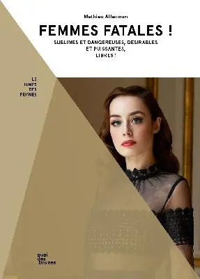 Femmes fatales ! : sublimes et dangereuses, désirables et puissantes, libres !
