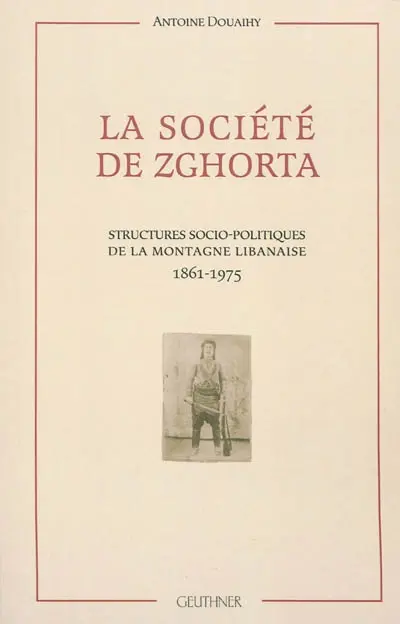 La société de Zghorta : structures socio-politiques de la montagne libanaise, 1861-1975