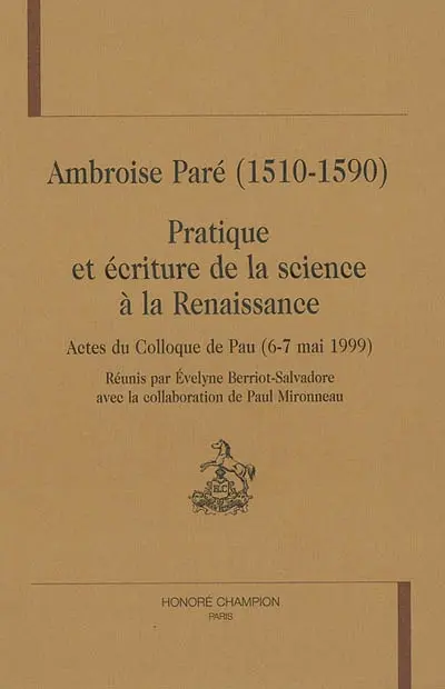 Ambroise Paré (1510-1590) : pratique et écriture de la science à la Renaissance : actes du colloque de Pau, 6-7 mai 1999