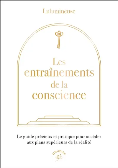Les entraînements de la conscience : le guide précieux et pratique pour accéder aux plans supérieurs de la réalité