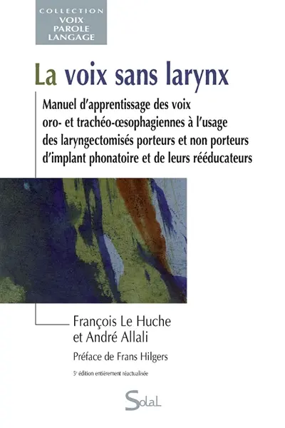 La voix sans larynx : manuel d'apprentissage des voix oro- et trachéo-oesophagiennes à l'usage des laryngectomisés porteurs et non porteurs d'implant phonatoire et de leurs rééducateurs