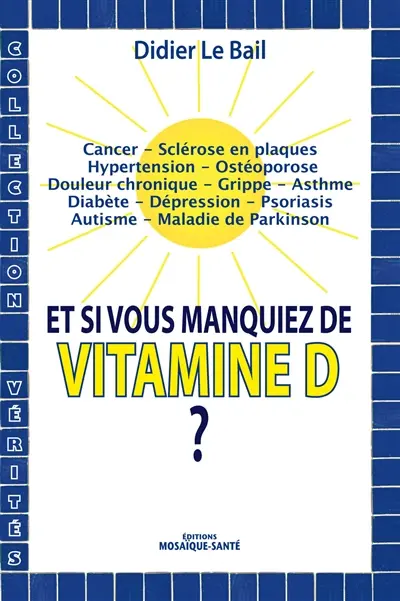 Et si vous manquiez de vitamine D ? : cancer, sclérose en plaques, hypertension, ostéoporose, douleur chronique, grippe, asthme, diabète, dépression, psoriasis, autisme, maladie de Parkinson
