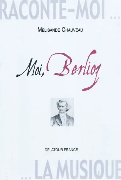 Raconte-moi la musique. Moi, Berlioz : journal imaginaire