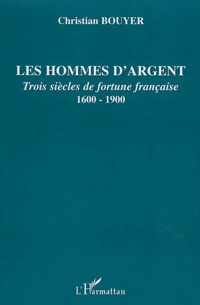 Les hommes d'argent : trois siècles de fortune française, 1600-1900