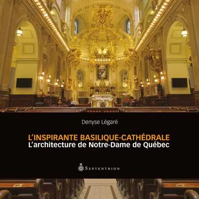L'inspirante Basilique-cathédrale : l'architecture de Notre-Dame de Québec