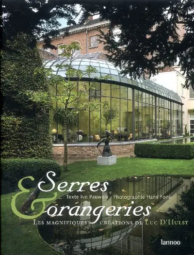 Serres & orangeries : les magnifiques créations de Luc D'Hulst. Serres & oranjerieën : de sierlijke creaties van Luc D'Hulst. Conservatories & orangeries : the wonderful creations of Luc D'Hulst
