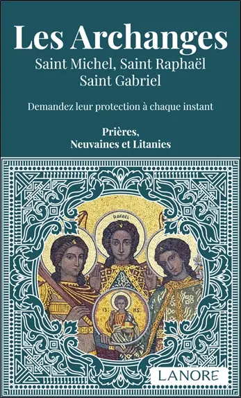 Les archanges : saint Michel, saint Raphaël, saint Gabriel : demandez leur protection à chaque instant, prières, neuvaines et litanies