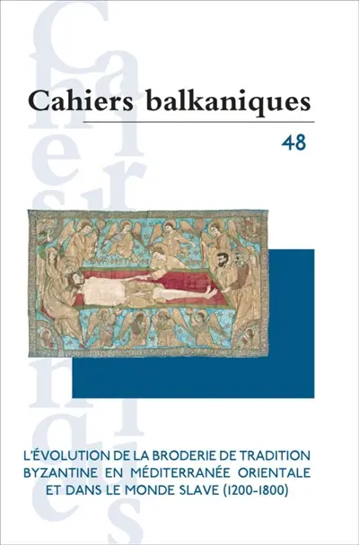 Cahiers balkaniques, n° 48. L'évolution de la broderie de tradition byzantine en Méditerranée orientale et dans le monde slave (1200-1800)