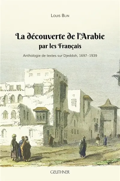La découverte de l'Arabie par les Français : anthologie de textes sur Djeddah, 1697-1939