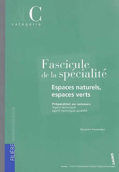 Fascicule de la spécialité espaces naturels, espace verts : préparation aux concours, agent technique, agent technique qualifié : catégorie C