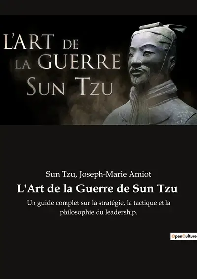 L'Art de la Guerre de Sun Tzu : Un guide complet sur la stratégie, la tactique et la philosophie du leadership.