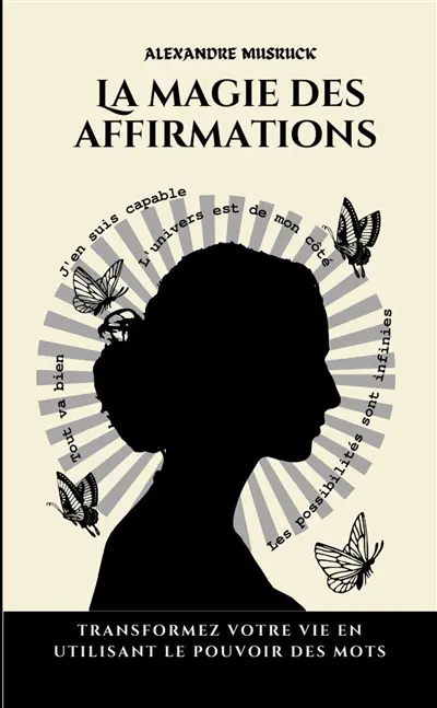 La magie des affirmations : Transformez votre vie en utilisant le pouvoir des mots