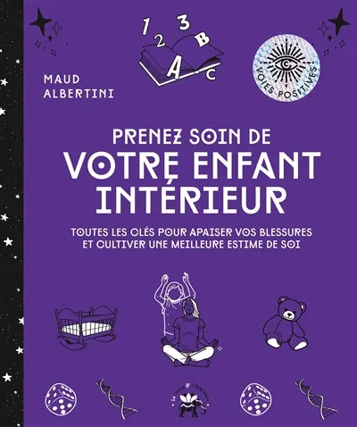 Prenez soin de votre enfant intérieur : toutes les clés pour apaiser vos blessures et cultiver une meilleure estime de soi
