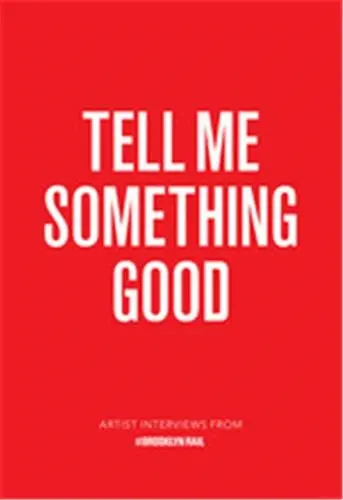 Tell Me Something Good : Artist Interviews from The Brooklyn Rail