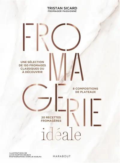 Fromagerie idéale : une sélection de 150 fromages classiques ou à découvrir : 8 compositions de plateaux, 20 recettes fromagères