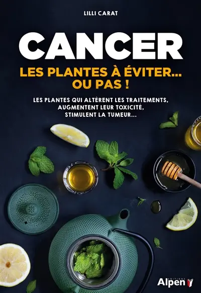 Cancer : les plantes à éviter... ou pas ! : les plantes qui altèrent les traitements, augmentent leur toxicité, stimulent la tumeur...
