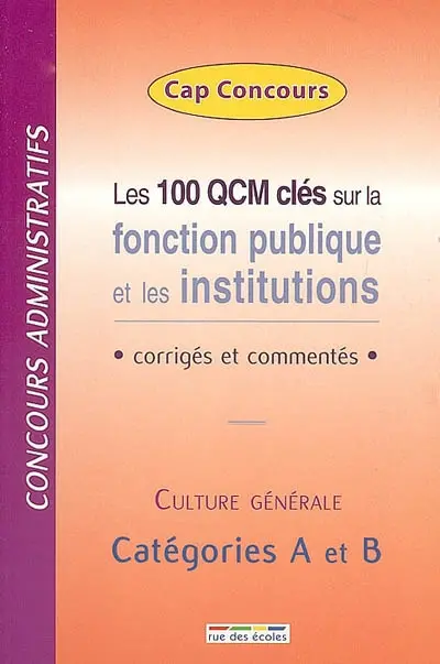 Les 100 QCM clés sur la fonction publique et les institutions : corrigés et commentés : concours administratifs, culture générale, catégories A et B