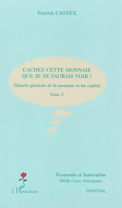 Théorie générale de la monnaie et du capital. Vol. 2. Cachez cette monnaie que je ne saurais voir !