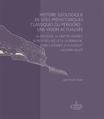 Histoire géologique de sites préhistoriques classiques du Périgord : une vision actualisée : La Micoque, la grotte Vaufrey, le Pech de l'Azé I et II, La Ferrassie, l'abri Castanet, Le Flageolet, Laugerie-Haute
