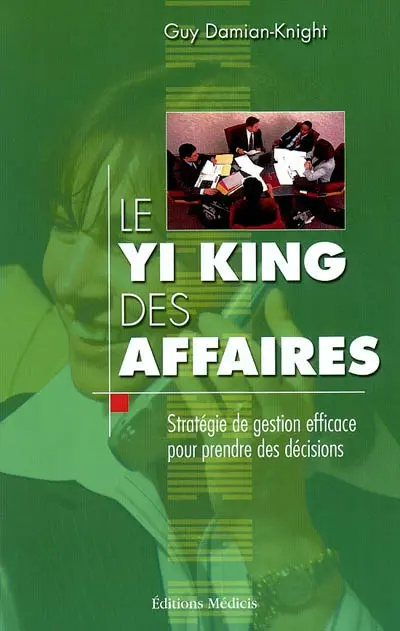 Le Yi-king des affaires : stratégie de gestion efficace pour prendre des décisions