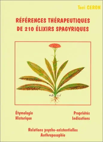Références thérapeutiques de 210 élixirs spagyriques : étymologie, historique, propriétés, indications, relations psycho-existentielles, anthroposophie