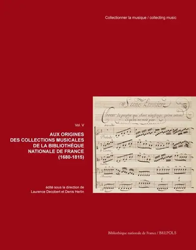 Collectionner la musique. Vol. 5. Aux origines des collections musicales de la Bibliothèque nationale de France (1680-1815)